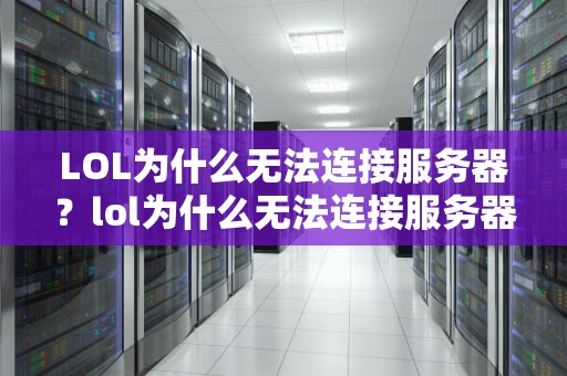 LOL为什么无法连接服务器？lol为什么无法连接服务器但是换个号就好了