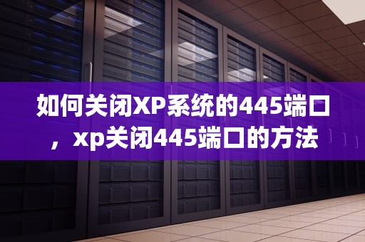 如何关闭XP系统的445端口，xp关闭445端口的方法