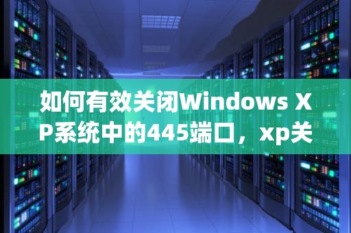 如何有效关闭Windows XP系统中的445端口，xp关闭445端口的方法