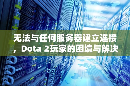 无法与任何服务器建立连接，Dota 2玩家的困境与解决方案，dota2无法与任何服务器建立连接怎么办