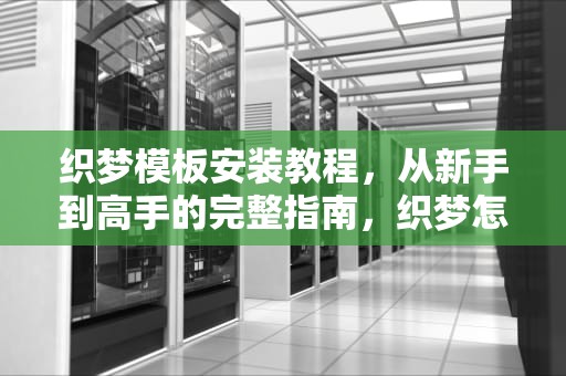 织梦模板安装教程，从新手到高手的完整指南，织梦怎么用模板建站