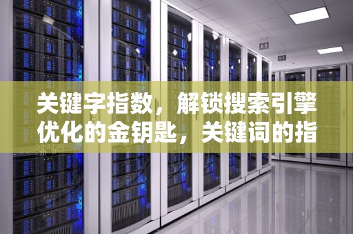 关键字指数，解锁搜索引擎优化的金钥匙，关键词的指数是什么意思