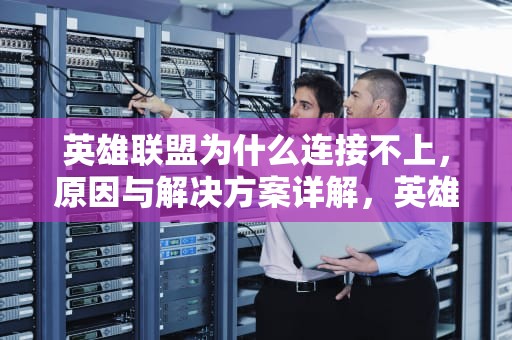 英雄联盟为什么连接不上，原因与解决方案详解，英雄联盟为什么连接不上服务器未响应