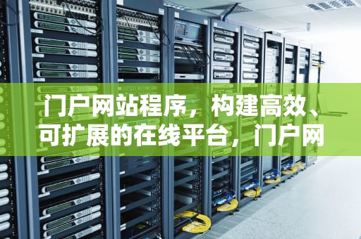 门户网站程序，构建高效、可扩展的在线平台，门户网站程序源码