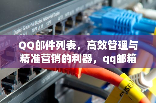QQ邮件列表，高效管理与精准营销的利器，qq邮箱邮件列表