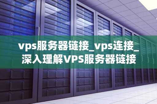 vps服务器链接_vps连接_深入理解VPS服务器链接
