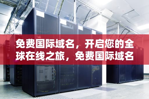 免费国际域名，开启您的全球在线之旅，免费国际域名网站