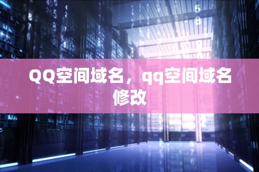 QQ空间域名，qq空间域名修改