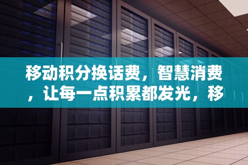 移动积分换话费，智慧消费，让每一点积累都发光，移动积分换话费发短信怎么发