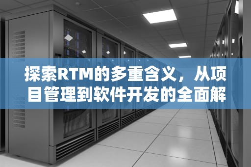 探索RTM的多重含义，从项目管理到软件开发的全面解析，RTM是什么意思中文