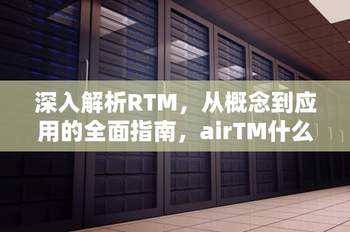深入解析RTM，从概念到应用的全面指南，airTM什么意思