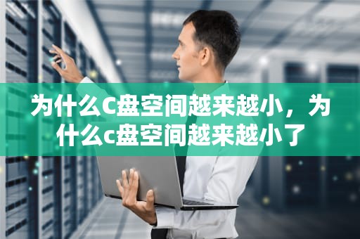 为什么C盘空间越来越小，为什么c盘空间越来越小了