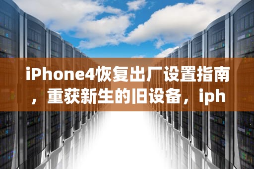 iPhone4恢复出厂设置指南，重获新生的旧设备，iphone4恢复出厂设置后无法激活