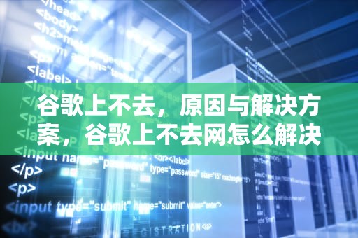 谷歌上不去，原因与解决方案，谷歌上不去网怎么解决