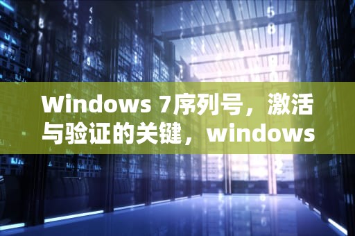 Windows 7序列号，激活与验证的关键，windows7序列号怎么查