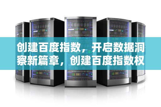 创建百度指数，开启数据洞察新篇章，创建百度指数权限