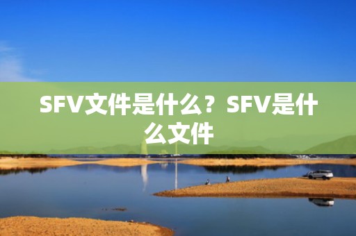 SFV文件是什么？SFV是什么文件