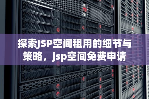 探索JSP空间租用的细节与策略，jsp空间免费申请
