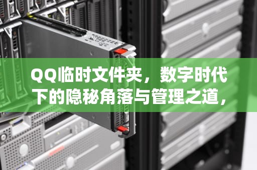 QQ临时文件夹，数字时代下的隐秘角落与管理之道，qq临时文件夹在哪