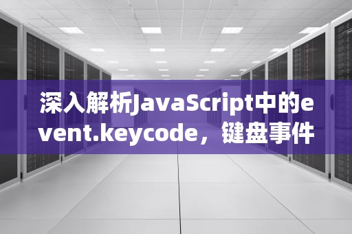 深入解析JavaScript中的event.keycode，键盘事件的捕捉与应用，eventkeycode=13