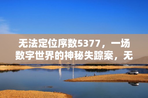 无法定位序数5377，一场数字世界的神秘失踪案，无法定位序数5377于动态链接库