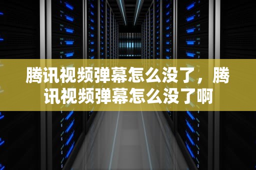 腾讯视频弹幕怎么没了，腾讯视频弹幕怎么没了啊