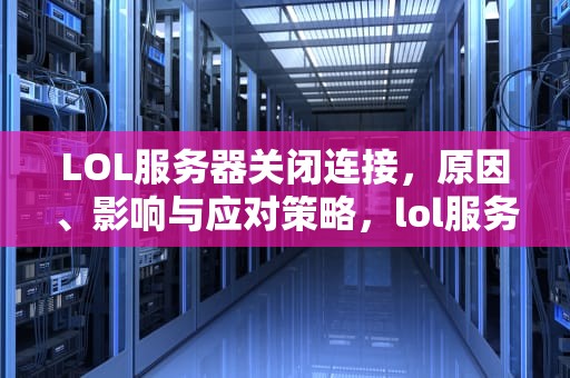 LOL服务器关闭连接，原因、影响与应对策略，lol服务器关闭连接怎么关
