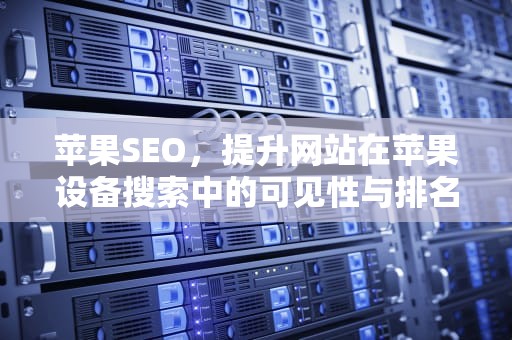 苹果SEO，提升网站在苹果设备搜索中的可见性与排名，苹果seOTG在哪儿打开