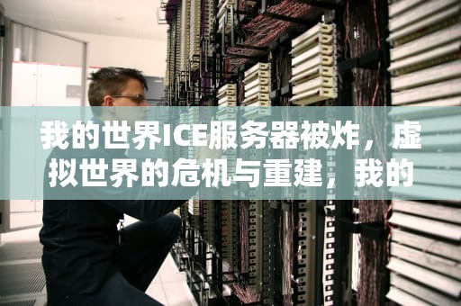我的世界ICE服务器被炸，虚拟世界的危机与重建，我的世界ice服务器被炸事件
