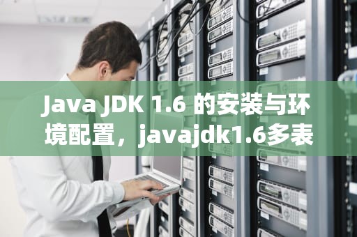 Java JDK 1.6 的安装与环境配置，javajdk1.6多表写入不同文件