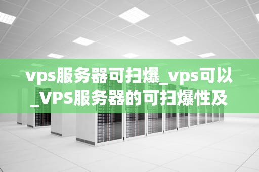 vps服务器可扫爆_vps可以_VPS服务器的可扫爆性及其应用