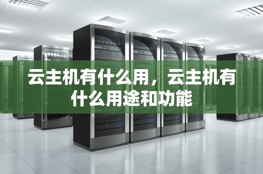 云主机有什么用，云主机有什么用途和功能