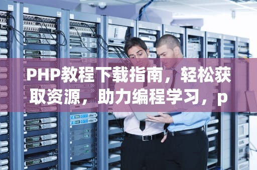 PHP教程下载指南，轻松获取资源，助力编程学习，php教程下载pdf