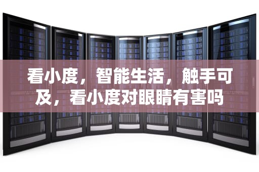 看小度，智能生活，触手可及，看小度对眼睛有害吗