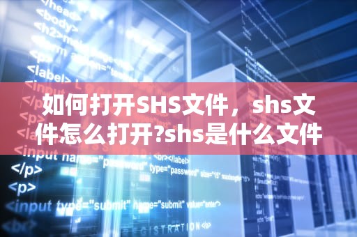 如何打开SHS文件，shs文件怎么打开?shs是什么文件?