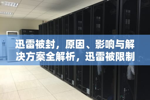 迅雷被封，原因、影响与解决方案全解析，迅雷被限制有什么办法