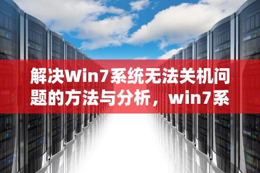 解决Win7系统无法关机问题的方法与分析，win7系统关不了机怎么办