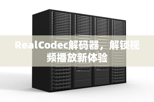 RealCodec解码器，解锁视频播放新体验