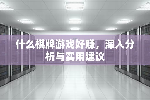 什么棋牌游戏好赚，深入分析与实用建议