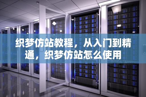织梦仿站教程，从入门到精通，织梦仿站怎么使用