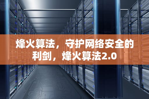 烽火算法，守护网络安全的利剑，烽火算法2.0