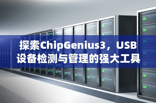 探索ChipGenius3，USB设备检测与管理的强大工具，chipgenius300毫安