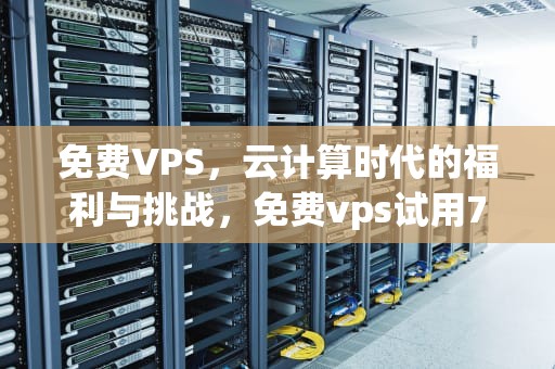 免费VPS，云计算时代的福利与挑战，免费vps试用7天外网