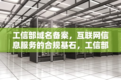 工信部域名备案，互联网信息服务的合规基石，工信部域名备案查询官网