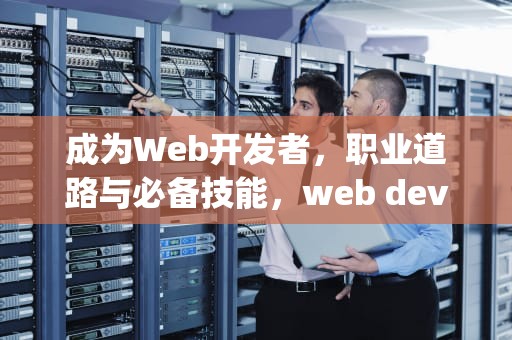 成为Web开发者，职业道路与必备技能，web developers
