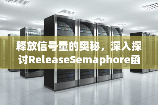 释放信号量的奥秘，深入探讨ReleaseSemaphore函数