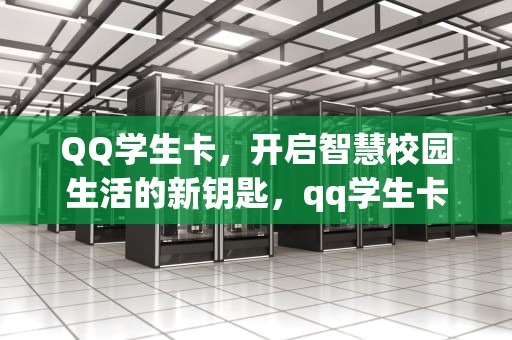 QQ学生卡，开启智慧校园生活的新钥匙，qq学生卡在哪里