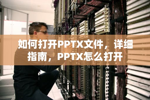 如何打开PPTX文件，详细指南，PPTX怎么打开