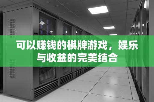 可以赚钱的棋牌游戏，娱乐与收益的完美结合