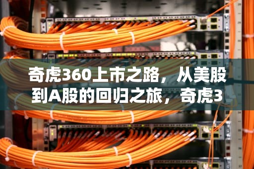 奇虎360上市之路，从美股到A股的回归之旅，奇虎360上市代码